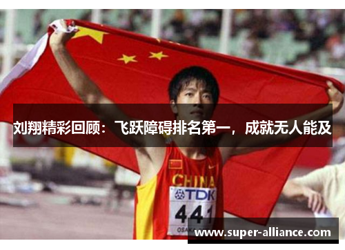 刘翔精彩回顾：飞跃障碍排名第一，成就无人能及