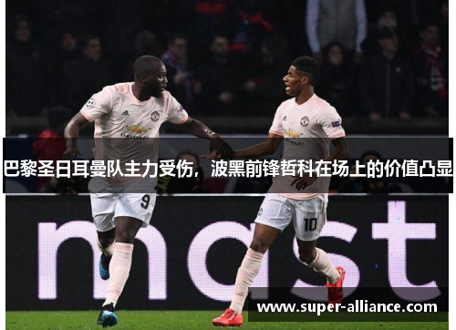 巴黎圣日耳曼队主力受伤，波黑前锋哲科在场上的价值凸显