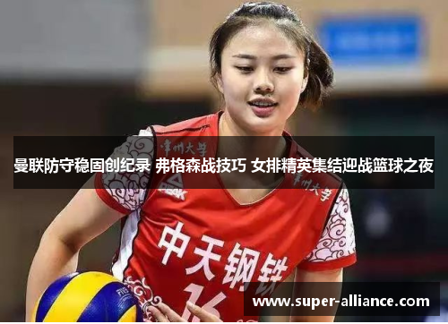 曼联防守稳固创纪录 弗格森战技巧 女排精英集结迎战篮球之夜