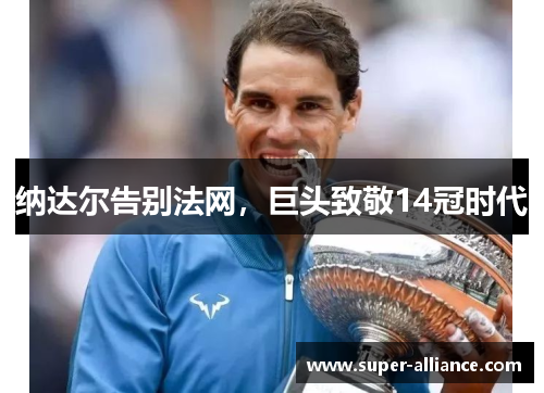 纳达尔告别法网，巨头致敬14冠时代